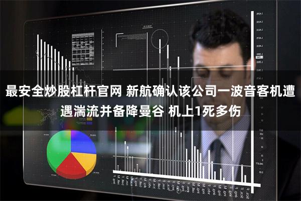 最安全炒股杠杆官网 新航确认该公司一波音客机遭遇湍流并备降曼谷 机上1死多伤