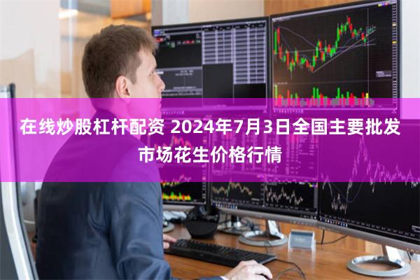 在线炒股杠杆配资 2024年7月3日全国主要批发市场花生价格行情