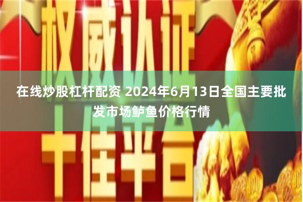 在线炒股杠杆配资 2024年6月13日全国主要批发市场鲈鱼价格行情