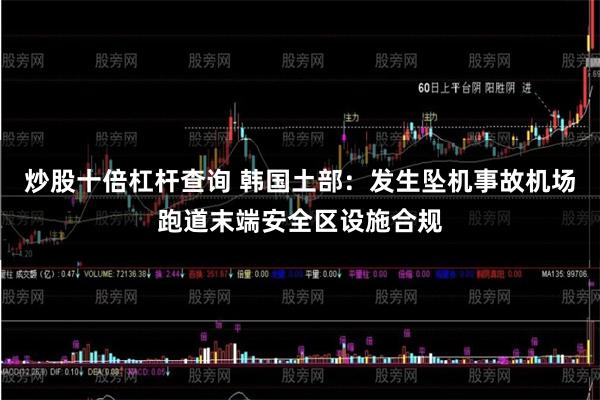 炒股十倍杠杆查询 韩国土部：发生坠机事故机场跑道末端安全区设施合规