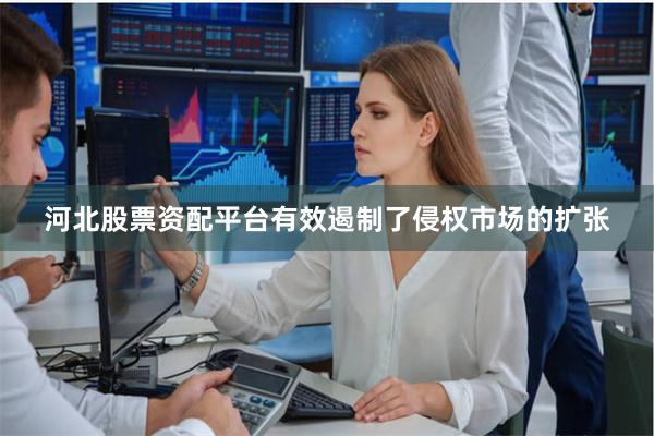 河北股票资配平台有效遏制了侵权市场的扩张