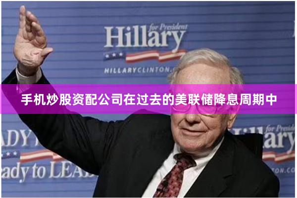 手机炒股资配公司在过去的美联储降息周期中