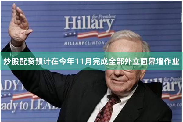 炒股配资预计在今年11月完成全部外立面幕墙作业