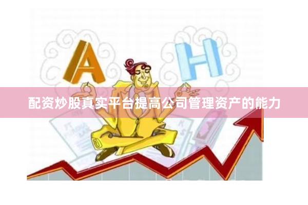 配资炒股真实平台提高公司管理资产的能力