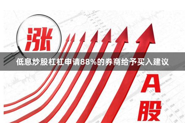 低息炒股杠杠申请88%的券商给予买入建议