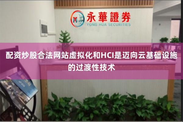 配资炒股合法网站虚拟化和HCI是迈向云基础设施的过渡性技术