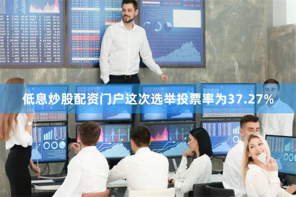 低息炒股配资门户这次选举投票率为37.27%